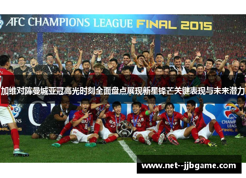 加维对阵曼城亚冠高光时刻全面盘点展现新星锋芒关键表现与未来潜力