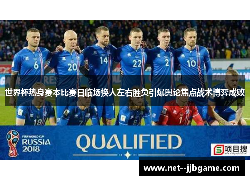 世界杯热身赛本比赛日临场换人左右胜负引爆舆论焦点战术博弈成败 世界杯热身赛本比赛日临场换人左右胜负引爆舆论焦点战术博弈成败