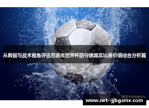 从数据与战术视角评估厄德高世界杯防守端真实比赛价值综合分析篇