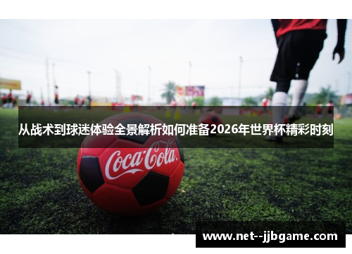 从战术到球迷体验全景解析如何准备2026年世界杯精彩时刻