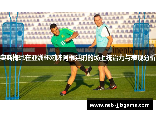 奥斯梅恩在亚洲杯对阵阿根廷时的场上统治力与表现分析