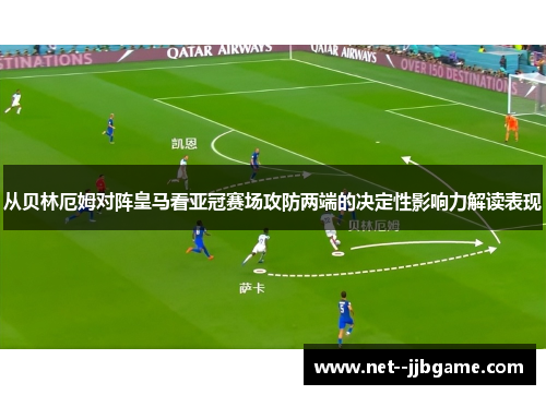 从贝林厄姆对阵皇马看亚冠赛场攻防两端的决定性影响力解读表现
