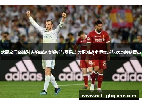 欧冠豪门巅峰对决前瞻深度解析与赛果走势预测战术博弈球队状态关键看点