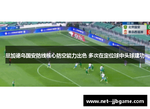 恩加德乌国安防线核心防空能力出色 多次在定位球中头球建功