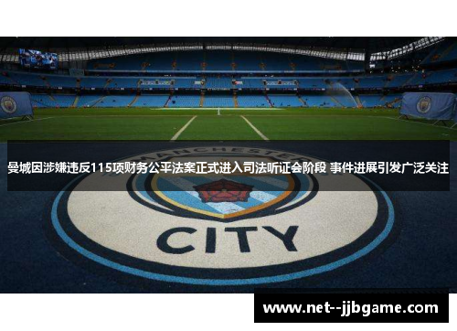 曼城因涉嫌违反115项财务公平法案正式进入司法听证会阶段 事件进展引发广泛关注 曼城因涉嫌违反115项财务公平法案正式进入司法听证会阶段 事件进展引发广泛关注