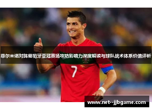 菲尔米诺对阵葡萄牙亚冠赛场攻防影响力深度解读与球队战术体系价值评析