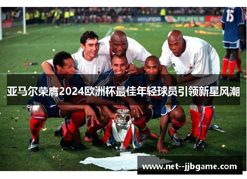 亚马尔荣膺2024欧洲杯最佳年轻球员引领新星风潮 亚马尔荣膺2024欧洲杯最佳年轻球员引领新星风潮
