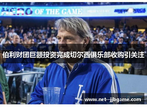 伯利财团巨额投资完成切尔西俱乐部收购引关注