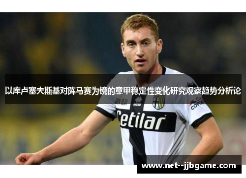 以库卢塞夫斯基对阵马赛为镜的意甲稳定性变化研究观察趋势分析论 以库卢塞夫斯基对阵马赛为镜的意甲稳定性变化研究观察趋势分析论