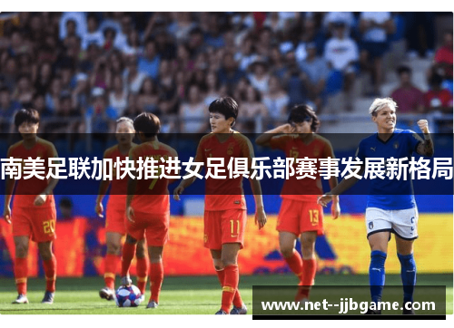 南美足联加快推进女足俱乐部赛事发展新格局 南美足联加快推进女足俱乐部赛事发展新格局