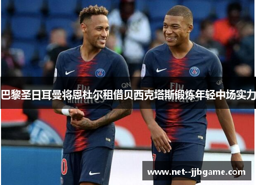 巴黎圣日耳曼将恩杜尔租借贝西克塔斯锻炼年轻中场实力