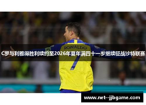 C罗与利雅得胜利续约至2026年夏年满四十一岁继续征战沙特联赛