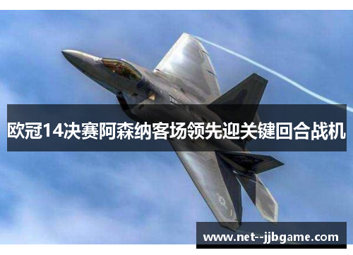 欧冠14决赛阿森纳客场领先迎关键回合战机 欧冠14决赛阿森纳客场领先迎关键回合战机