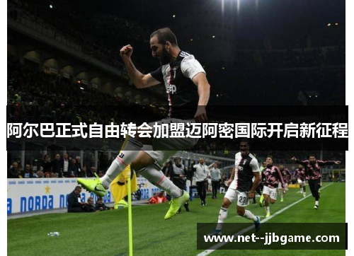 阿尔巴正式自由转会加盟迈阿密国际开启新征程