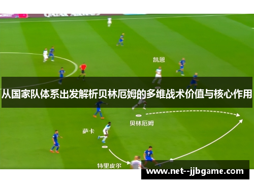 从国家队体系出发解析贝林厄姆的多维战术价值与核心作用