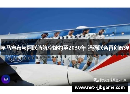 皇马宣布与阿联酋航空续约至2030年 强强联合再创辉煌 皇马宣布与阿联酋航空续约至2030年 强强联合再创辉煌
